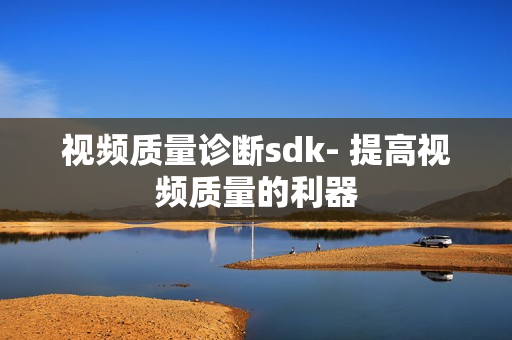 視頻質量診斷sdk- 提高視頻質量的利器
