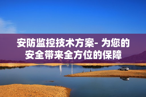 安防監控技術方案- 為您的安全帶來全方位的保障