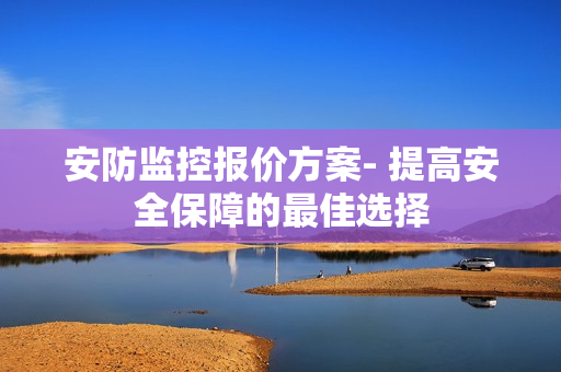 安防監控報價方案- 提高安全保障的最佳選擇