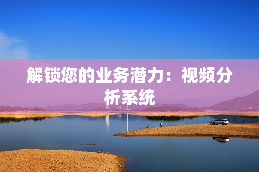 解鎖您的業務潛力：視頻分析系統