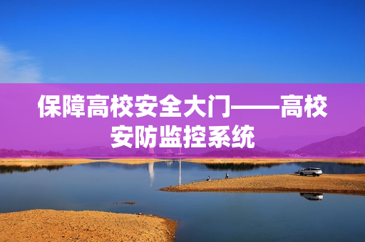 保障高校安全大門——高校安防監(jiān)控系統(tǒng)
