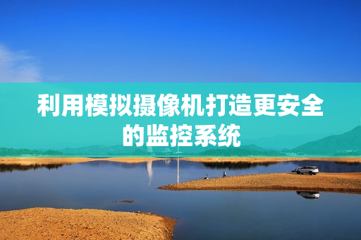 利用模擬攝像機打造更安全的監控系統