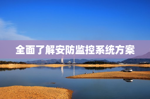 全面了解安防監(jiān)控系統(tǒng)方案
