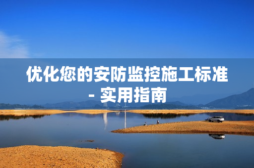 優(yōu)化您的安防監(jiān)控施工標(biāo)準(zhǔn)- 實(shí)用指南