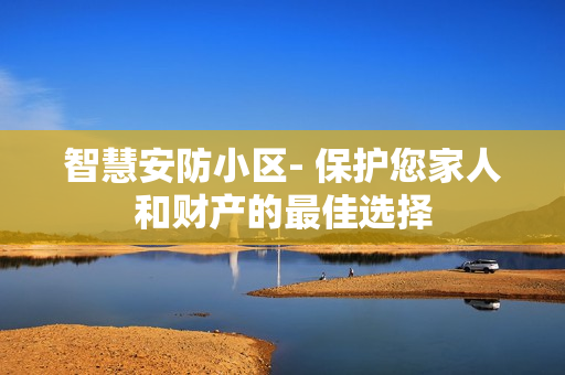 智慧安防小區- 保護您家人和財產的最佳選擇