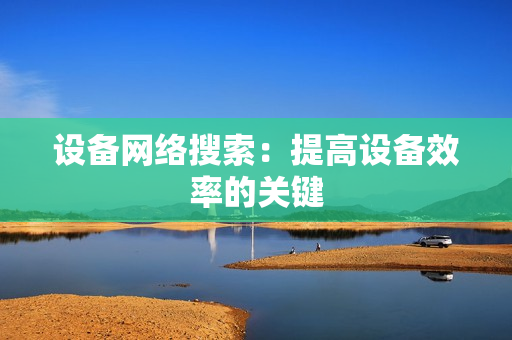 設備網絡搜索：提高設備效率的關鍵