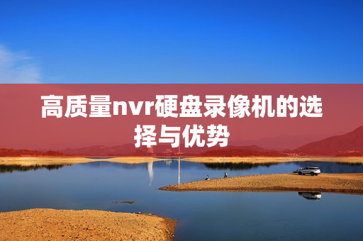 高質量nvr硬盤錄像機的選擇與優勢