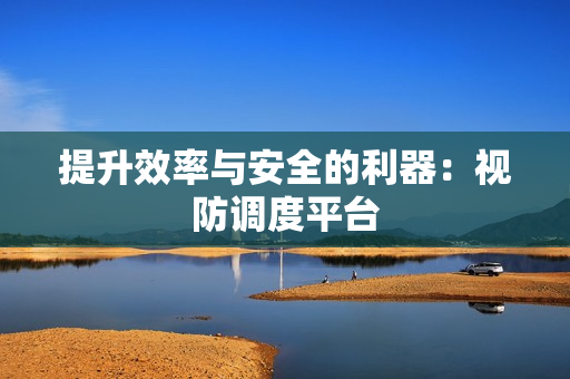 提升效率與安全的利器：視防調度平臺