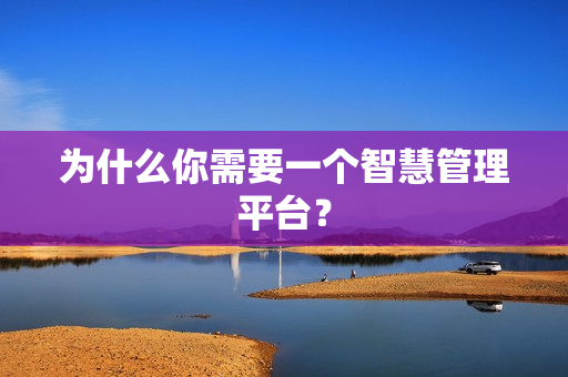 為什么你需要一個(gè)智慧管理平臺(tái)？