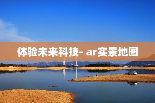 體驗(yàn)未來(lái)科技- ar實(shí)景地圖