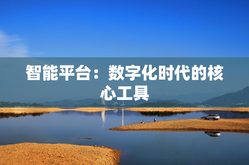 智能平臺：數(shù)字化時代的核心工具