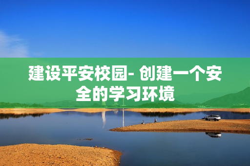 建設平安校園- 創建一個安全的學習環境