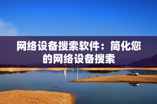 網絡設備搜索軟件：簡化您的網絡設備搜索