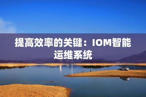 提高效率的關鍵：IOM智能運維系統