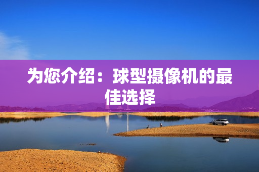為您介紹：球型攝像機的最佳選擇