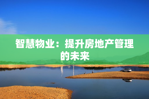 智慧物業：提升房地產管理的未來