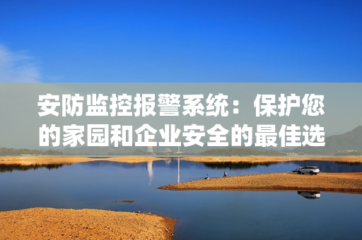 安防監(jiān)控報(bào)警系統(tǒng)：保護(hù)您的家園和企業(yè)安全的最佳選擇