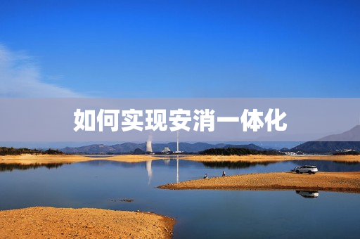 如何實現(xiàn)安消一體化