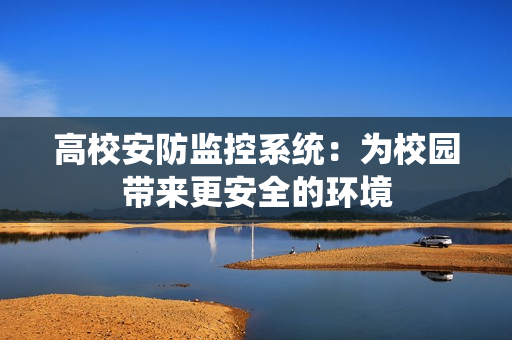 高校安防監控系統：為校園帶來更安全的環境