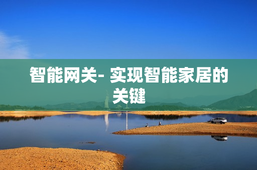 智能網(wǎng)關(guān)- 實(shí)現(xiàn)智能家居的關(guān)鍵