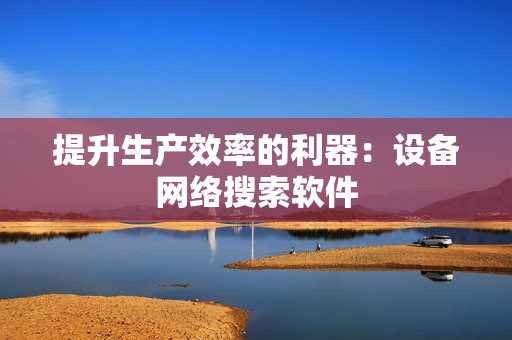 提升生產效率的利器：設備網絡搜索軟件