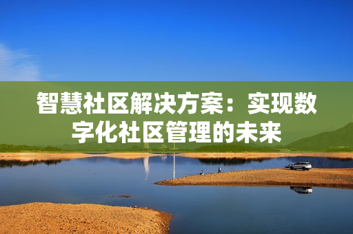 智慧社區解決方案：實現數字化社區管理的未來
