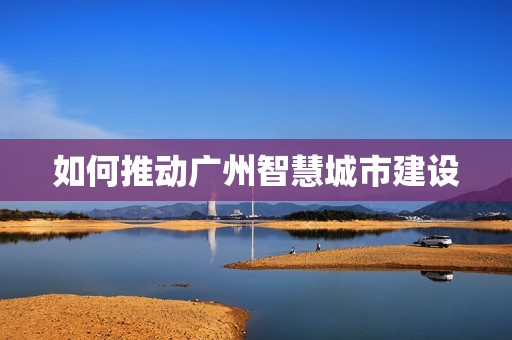 如何推動廣州智慧城市建設