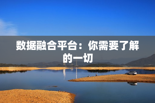 數(shù)據(jù)融合平臺：你需要了解的一切