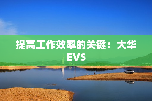 提高工作效率的關鍵：大華EVS