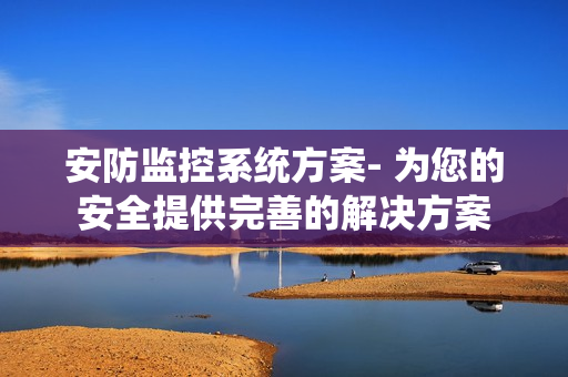 安防監控系統方案- 為您的安全提供完善的解決方案