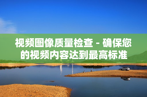 視頻圖像質量檢查 - 確保您的視頻內容達到最高標準