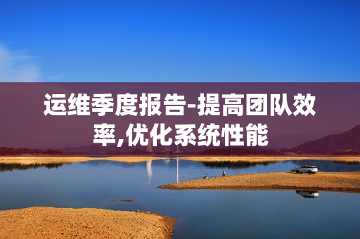運維季度報告-提高團隊效率,優化系統性能