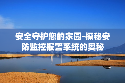 安全守護您的家園-探秘安防監控報警系統的奧秘