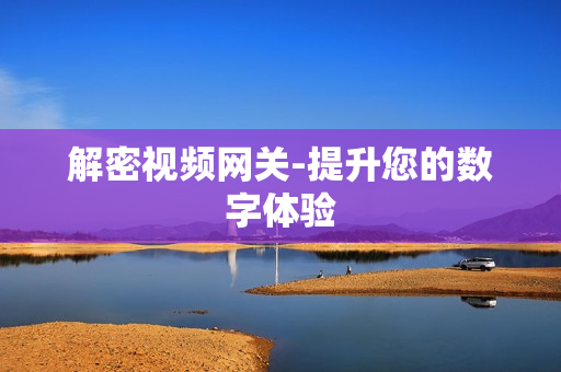 解密視頻網關-提升您的數字體驗