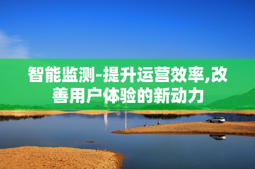 智能監測-提升運營效率,改善用戶體驗的新動力