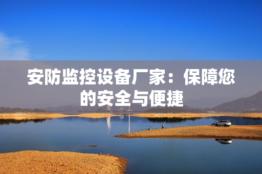 安防監控設備廠家：保障您的安全與便捷