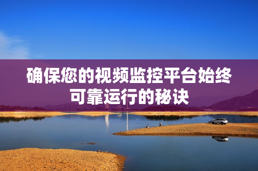 確保您的視頻監(jiān)控平臺始終可靠運行的秘訣