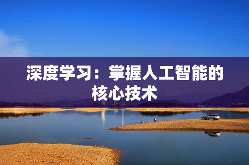 深度學(xué)習(xí)：掌握人工智能的核心技術(shù)