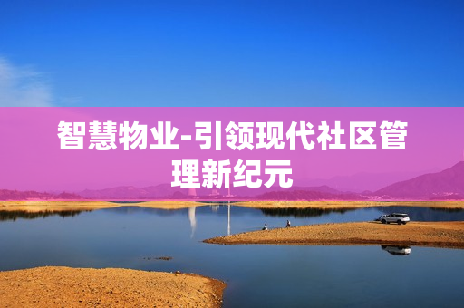 智慧物業-引領現代社區管理新紀元