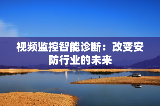 視頻監控智能診斷：改變安防行業的未來