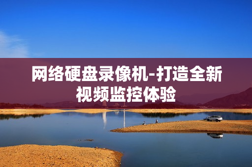 網(wǎng)絡硬盤錄像機-打造全新視頻監(jiān)控體驗