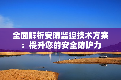 全面解析安防監控技術方案：提升您的安全防護力
