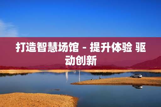 打造智慧場館 - 提升體驗 驅動創新