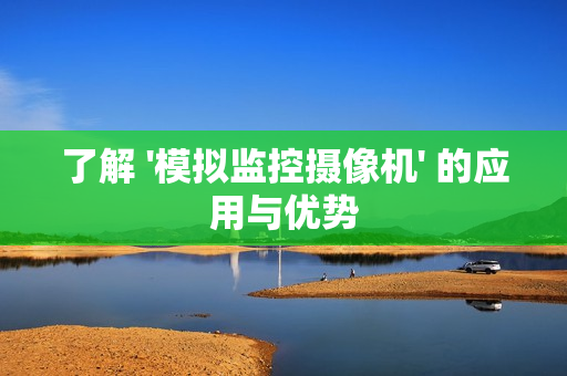 了解 '模擬監控攝像機' 的應用與優勢