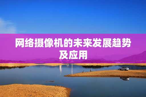 網絡攝像機的未來發展趨勢及應用