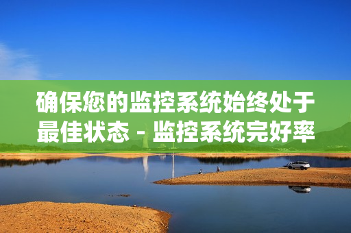 確保您的監控系統始終處于最佳狀態 - 監控系統完好率是關鍵