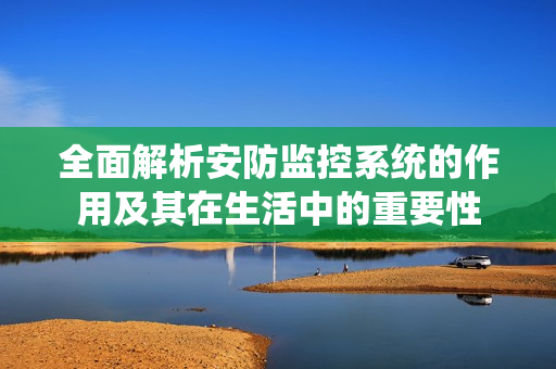 全面解析安防監控系統的作用及其在生活中的重要性