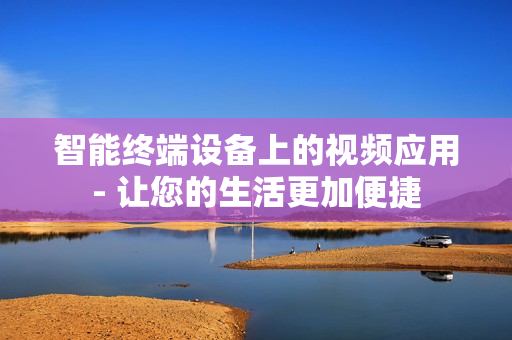 智能終端設備上的視頻應用- 讓您的生活更加便捷