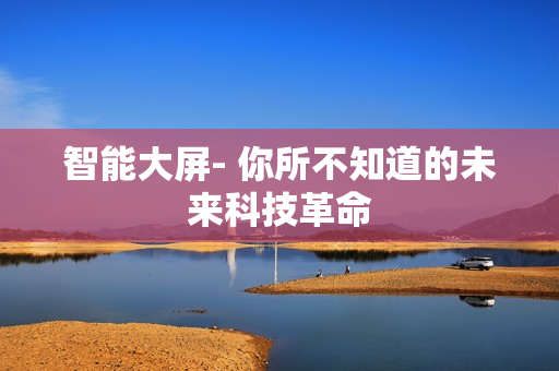 智能大屏- 你所不知道的未來科技革命