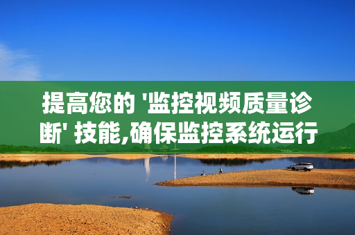 提高您的 '監控視頻質量診斷' 技能,確保監控系統運行高效